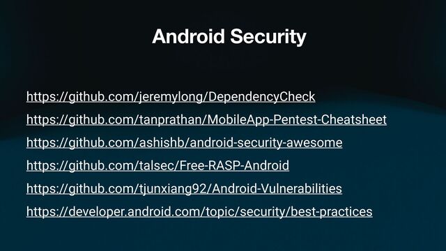 Android Security
https://github.com/jeremylong/DependencyCheck
https://github.com/tanprathan/MobileApp-Pentest-Cheatsheet
https://github.com/ashishb/android-security-awesome
https://github.com/talsec/Free-RASP-Android
https://github.com/tjunxiang92/Android-Vulnerabilities
https://developer.android.com/topic/security/best-practices
