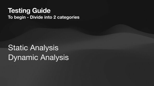 Testing Guide
To begin - Divide into 2 categories
Static Analysis
Dynamic Analysis
