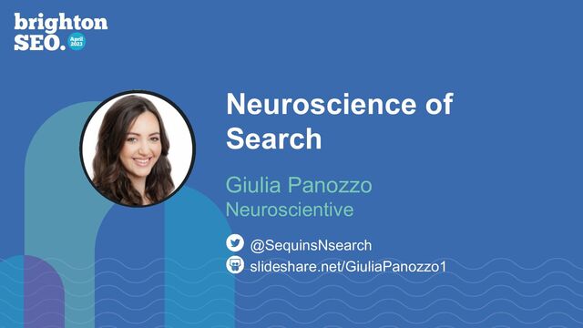 Neuroscience of
Search
slideshare.net/GiuliaPanozzo1
@SequinsNsearch
Giulia Panozzo
Neuroscientive
