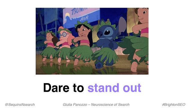 @SequinsNsearch Giulia Panozzo – Neuroscience of Search #BrightonSEO
Dare to stand out
