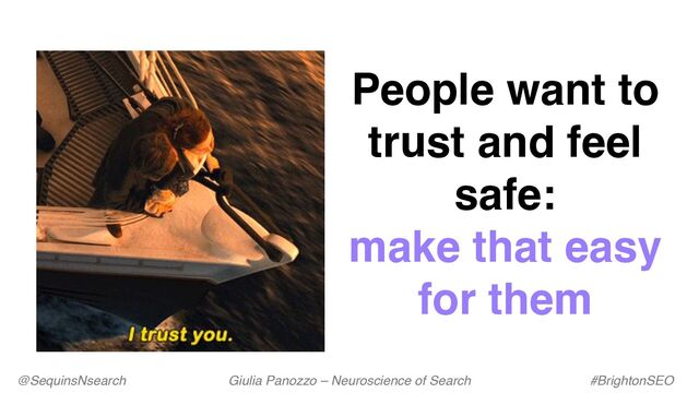 @SequinsNsearch Giulia Panozzo – Neuroscience of Search #BrightonSEO
People want to
trust and feel
safe:
make that easy
for them
