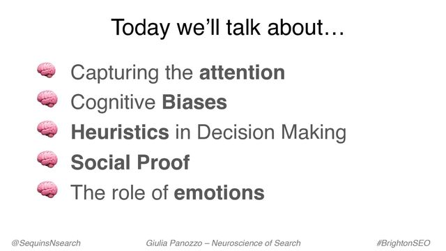 Today we’ll talk about…
🧠 Capturing the attention
🧠 Cognitive Biases
🧠 Heuristics in Decision Making
🧠 Social Proof
🧠 The role of emotions
@SequinsNsearch Giulia Panozzo – Neuroscience of Search #BrightonSEO
