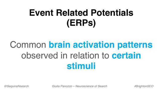 Event Related Potentials
(ERPs)
Common brain activation patterns
observed in relation to certain
stimuli
@SequinsNsearch Giulia Panozzo – Neuroscience of Search #BrightonSEO
