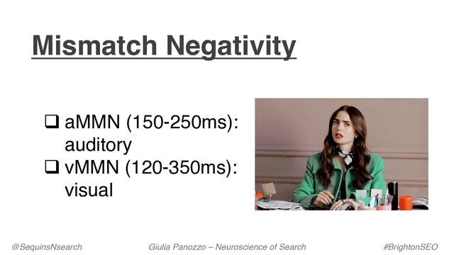 q aMMN (150-250ms):
auditory
q vMMN (120-350ms):
visual
Mismatch Negativity
@SequinsNsearch Giulia Panozzo – Neuroscience of Search #BrightonSEO
