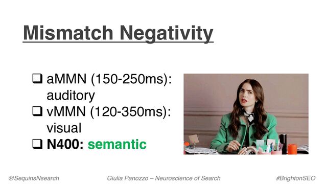 q aMMN (150-250ms):
auditory
q vMMN (120-350ms):
visual
q N400: semantic
Mismatch Negativity
@SequinsNsearch Giulia Panozzo – Neuroscience of Search #BrightonSEO
