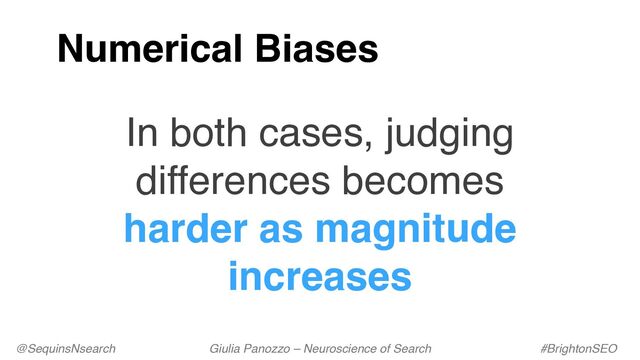 @SequinsNsearch Giulia Panozzo – Neuroscience of Search #BrightonSEO
Numerical Biases
In both cases, judging
differences becomes
harder as magnitude
increases
