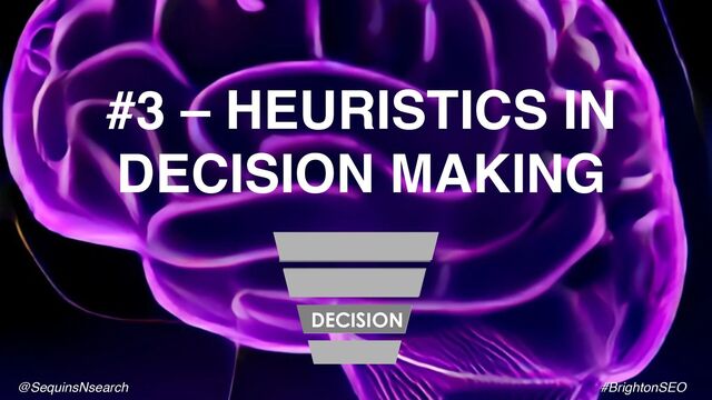 #3 – HEURISTICS IN
DECISION MAKING
RESEARCH
DECISION
@SequinsNsearch #BrightonSEO
