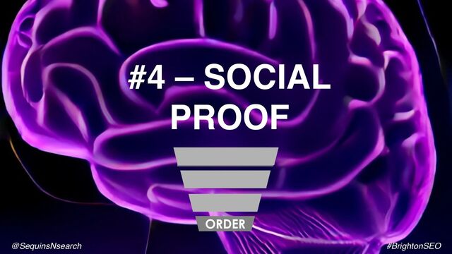 #4 – SOCIAL
PROOF
ORDER
@SequinsNsearch #BrightonSEO

