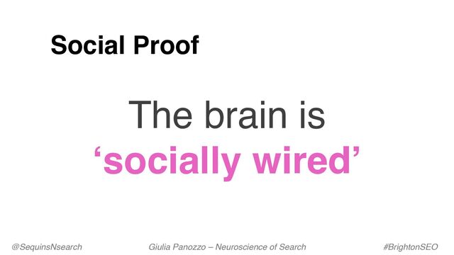 Social Proof
@SequinsNsearch Giulia Panozzo – Neuroscience of Search #BrightonSEO
The brain is
‘socially wired’
