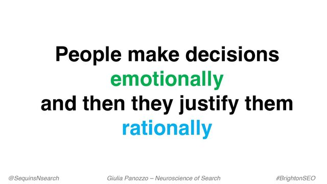 People make decisions
emotionally
and then they justify them
rationally
@SequinsNsearch Giulia Panozzo – Neuroscience of Search #BrightonSEO
