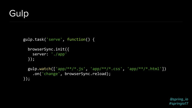 @spring_io
#springio17
Gulp
gulp.task('serve', function() {
browserSync.init({
server: './app'
});
gulp.watch(['app/**/*.js', 'app/**/*.css', 'app/**/*.html'])
.on('change', browserSync.reload);
});
