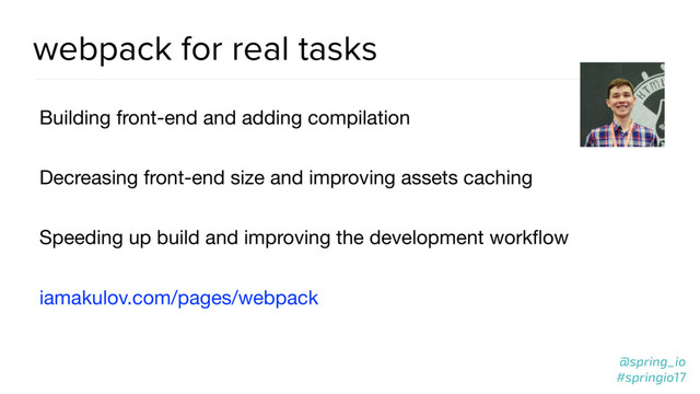 @spring_io
#springio17
webpack for real tasks
Building front-end and adding compilation

Decreasing front-end size and improving assets caching

Speeding up build and improving the development workﬂow

iamakulov.com/pages/webpack
