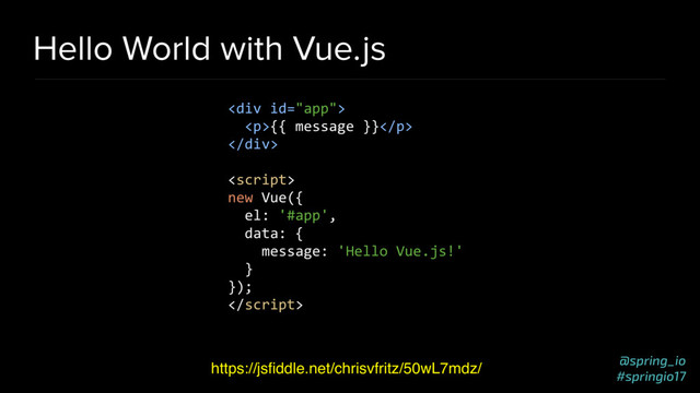@spring_io
#springio17
Hello World with Vue.js
https://jsﬁddle.net/chrisvfritz/50wL7mdz/
<div>
<p>{{ message }}</p>
</div>

new Vue({
el: '#app',
data: {
message: 'Hello Vue.js!'
}
});

