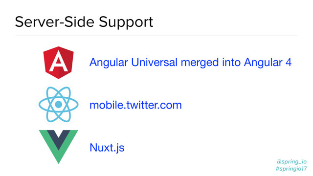 @spring_io
#springio17
@spring_io
#springio17
Server-Side Support
Angular Universal merged into Angular 4
mobile.twitter.com
Nuxt.js
