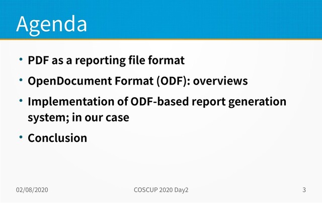 02/08/2020 COSCUP 2020 Day2 3
Agenda
● PDF as a reporting file format
● OpenDocument Format (ODF): overviews
● Implementation of ODF-based report generation
system; in our case
● Conclusion

