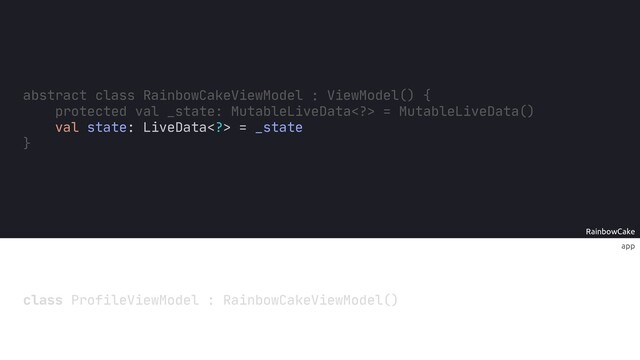 app
RainbowCake
abstract class RainbowCakeViewModel ViewModel() {
protected val _state: MutableLiveData> = MutableLiveData()
val state: LiveData> = _state
}
class ProfileViewModel : RainbowCakeViewModel()
:
