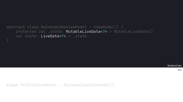 app
RainbowCake
abstract class RainbowCakeViewModel ViewModel() {
protected val _state: MutableLiveData> = MutableLiveData()
val state: LiveData> = _state
}
class ProfileViewModel : RainbowCakeViewModel()
:
