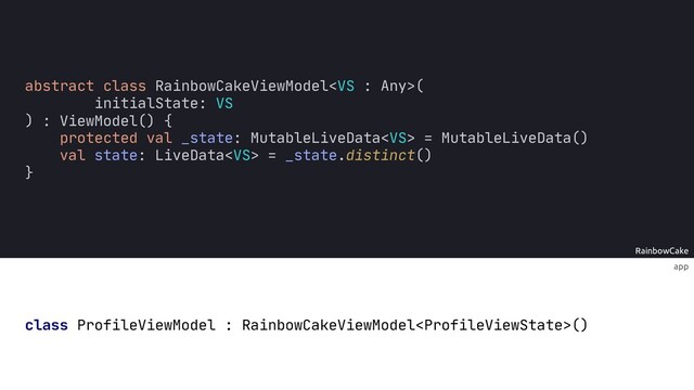 app
RainbowCake
abstract class RainbowCakeViewModel(
initialState: VS
)
protected val _state: MutableLiveData = MutableLiveData()
val state: LiveData = _state.distinct()
}
class ProfileViewModel : RainbowCakeViewModel()
: ViewModel() {
