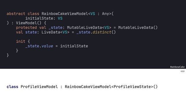 app
RainbowCake
abstract class RainbowCakeViewModel(
initialState: VS
) : ViewModel() {
protected val _state: MutableLiveData = MutableLiveData()
val state: LiveData = _state.distinct()
init {
_state.value = initialState
}
}
class ProfileViewModel : RainbowCakeViewModel()
