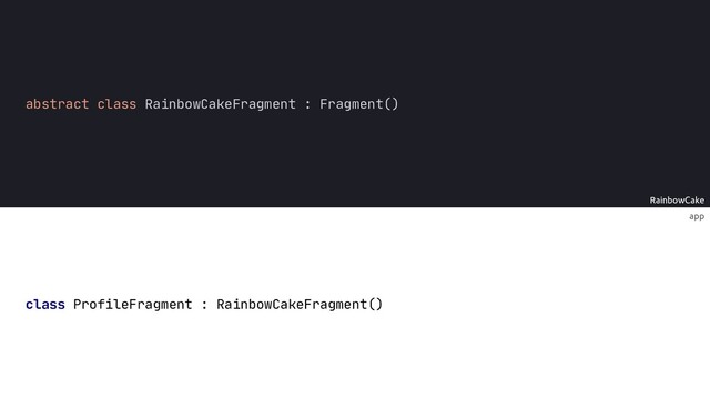 app
RainbowCake
abstract class RainbowCakeFragment : Fragment()
class ProfileFragment : RainbowCakeFragment()
