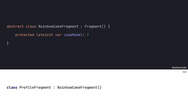 RainbowCake
{
protected lateinit var viewModel: ?
}
app
class ProfileFragment : RainbowCakeFragment()
abstract class RainbowCakeFragment : Fragment()
