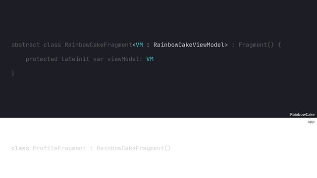 app
RainbowCake
abstract class RainbowCakeFragment Fragment() {
protected lateinit var viewModel VM
}
class ProfileFragment : RainbowCakeFragment()
:
:
