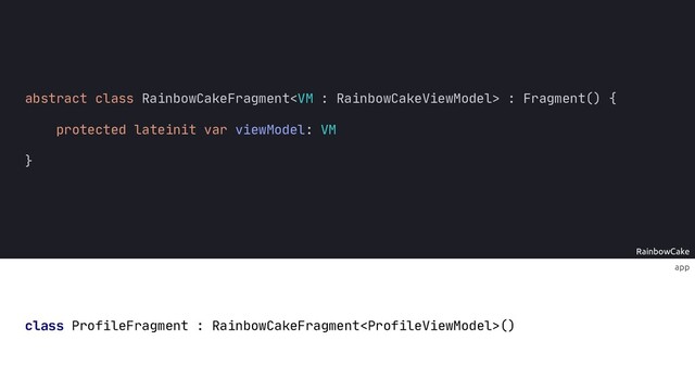 app
RainbowCake
abstract class RainbowCakeFragment : Fragment() {
protected lateinit var viewModel: VM
}
class ProfileFragment : RainbowCakeFragment()
