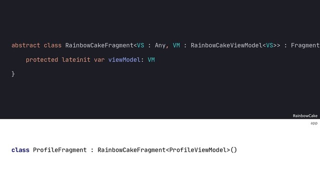RainbowCake
?
app
abstract class RainbowCakeFragment>
protected lateinit var viewModel: VM
}
class ProfileFragment : RainbowCakeFragment()
: : Fragment(
