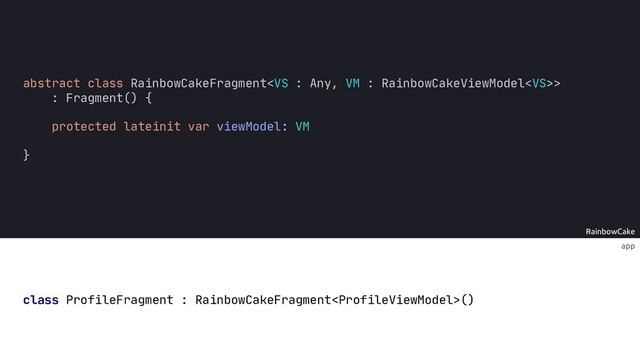 app
RainbowCake
abstract class RainbowCakeFragment>
protected lateinit var viewModel: VM
}
class ProfileFragment : RainbowCakeFragment()
: Fragment() {
