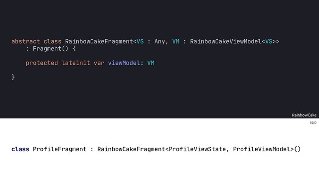 app
RainbowCake
abstract class RainbowCakeFragment>
: Fragment() {
protected lateinit var viewModel: VM
}
class ProfileFragment : RainbowCakeFragment()
