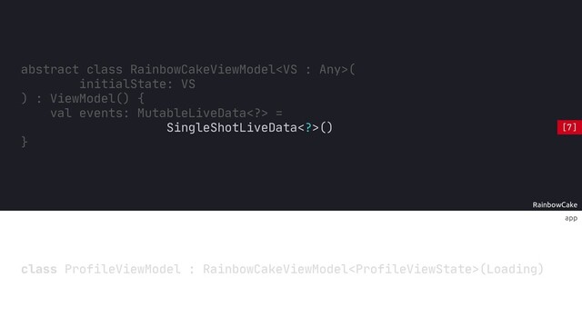 RainbowCake
app
class ProfileViewModel : RainbowCakeViewModel(Loading)
abstract class RainbowCakeViewModel(
initialState: VS
) : ViewModel() {
}
SingleShotLiveData>()
events: MutableLiveData> =
val
[7]
