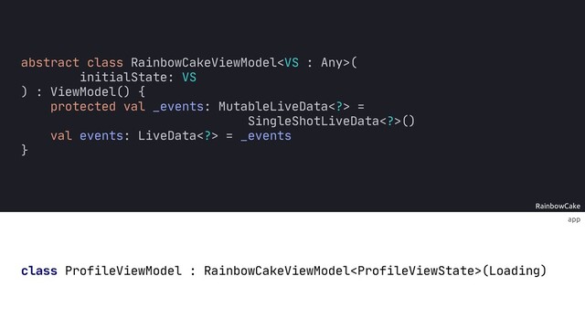 RainbowCake
app
class ProfileViewModel : RainbowCakeViewModel(Loading)
abstract class RainbowCakeViewModel(
initialState: VS
) : ViewModel() {
protected _
val events: LiveData> = _events
}
SingleShotLiveData>()
val events: MutableLiveData> =
