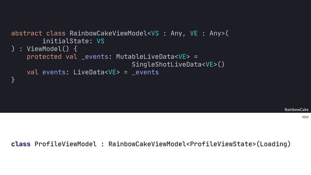 RainbowCake
app
class ProfileViewModel : RainbowCakeViewModel(Loading)
abstract class RainbowCakeViewModel(
initialState: VS
) : ViewModel() {
protected val _events: MutableLiveData =
SingleShotLiveData()
val events: LiveData = _events
}
