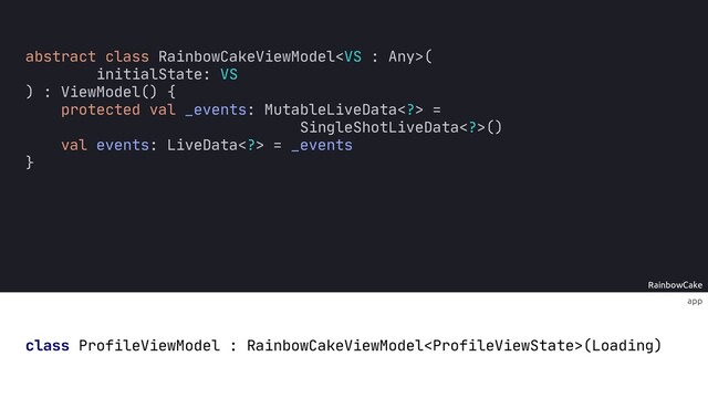 RainbowCake
app
class ProfileViewModel : RainbowCakeViewModel(Loading)
abstract class RainbowCakeViewModel(
initialState: VS
) : ViewModel() {
protected val _events: MutableLiveData> =
SingleShotLiveData>()
val events: LiveData> = _events
}
