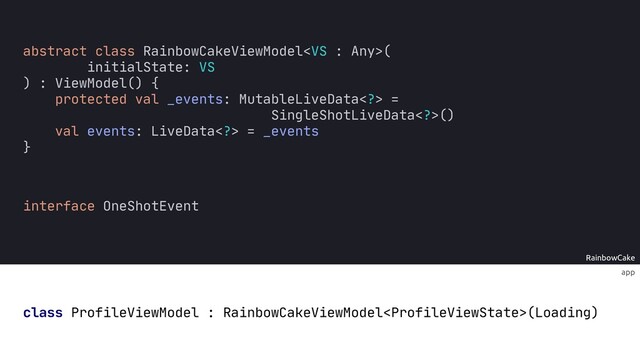 RainbowCake
app
class ProfileViewModel : RainbowCakeViewModel(Loading)
abstract class RainbowCakeViewModel(
initialState: VS
) : ViewModel() {
protected val _events: MutableLiveData> =
SingleShotLiveData>()
val events: LiveData> = _events
}
interface OneShotEvent

