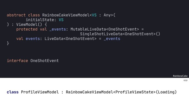 RainbowCake
app
class ProfileViewModel RainbowCakeViewModel(Loading)
abstract class RainbowCakeViewModel(
initialState: VS
) : ViewModel() {
protected val _events: MutableLiveData =
SingleShotLiveData()
val events: LiveData = _events
}
interface OneShotEvent
:
{
object SaveFailedEvent : OneShotEvent
