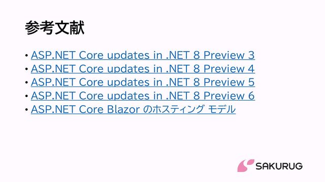 参考文献
• ASP.NET Core updates in .NET 8 Preview 3
• ASP.NET Core updates in .NET 8 Preview 4
• ASP.NET Core updates in .NET 8 Preview 5
• ASP.NET Core updates in .NET 8 Preview 6
• ASP.NET Core Blazor のホスティング モデル
