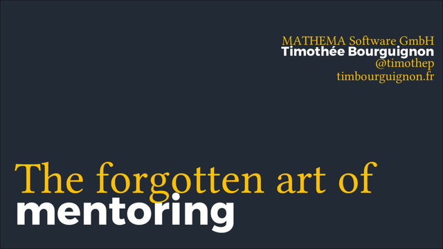 mentoring
The forgotten art of
MATHEMA Software GmbH
@timothep
Timothée Bourguignon
timbourguignon.fr
