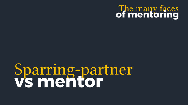 The many faces
of mentoring
Sparring-partner
vs mentor
