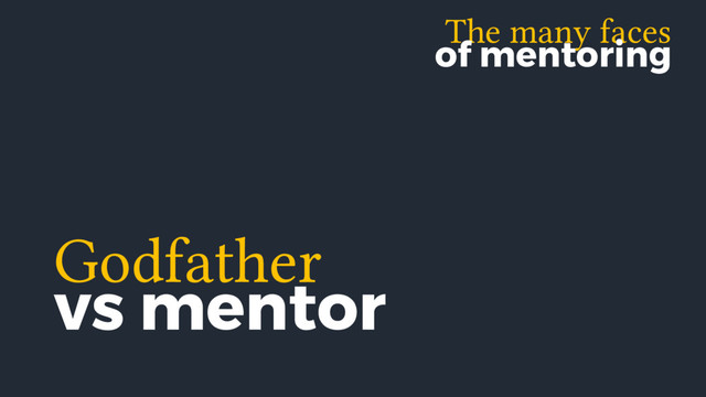 The many faces
of mentoring
Godfather
vs mentor
