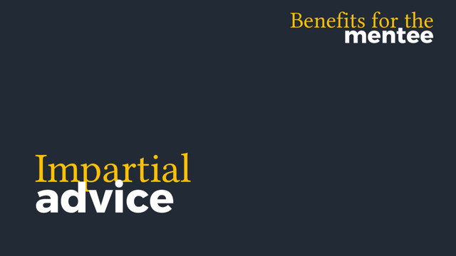 Benefits for the
mentee
Impartial
advice
