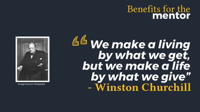We make a living
by what we get,
but we make a life
by what we give”
- Winston Churchill
“
Image Source: Wikipedia
Benefits for the
mentor
