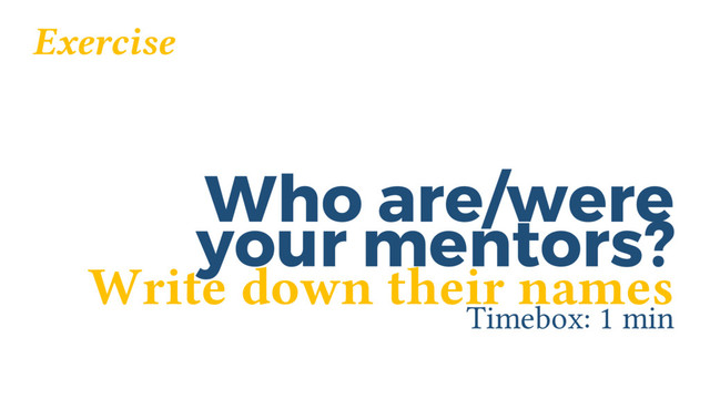 Who are/were
Timebox: 1 min
your mentors?
Exercise
Write down their names
