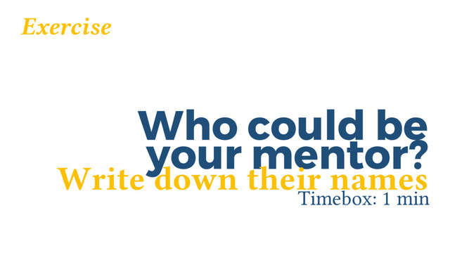 Who could be
Timebox: 1 min
your mentor?
Exercise
Write down their names

