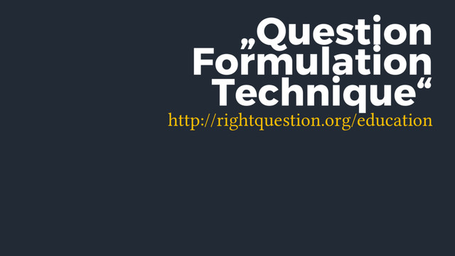 „Question
Formulation
Technique“
http://rightquestion.org/education
