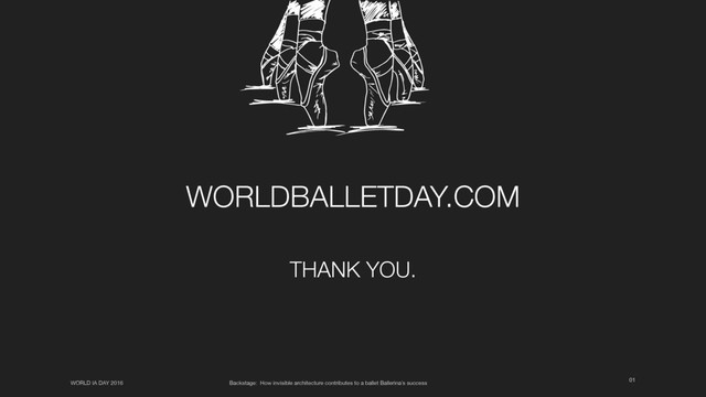 01
WORLD IA DAY 2016 Backstage: How invisible architecture contributes to a ballet Ballerina’s success
WORLDBALLETDAY.COM
THANK YOU.
