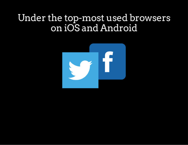 Under the top-most used browsers
on iOS and Android
