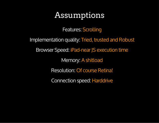 Assumptions
Features: Scrolling
Implementation quality: Tried, trusted and Robust
Browser Speed: iPad-near JS execution time
Memory: A shitload
Resolution: Of course Retina!
Connection speed: Harddrive
