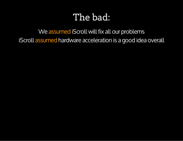 The bad:
We assumed iScroll will fix all our problems
iScroll assumed hardware acceleration is a good idea overall
