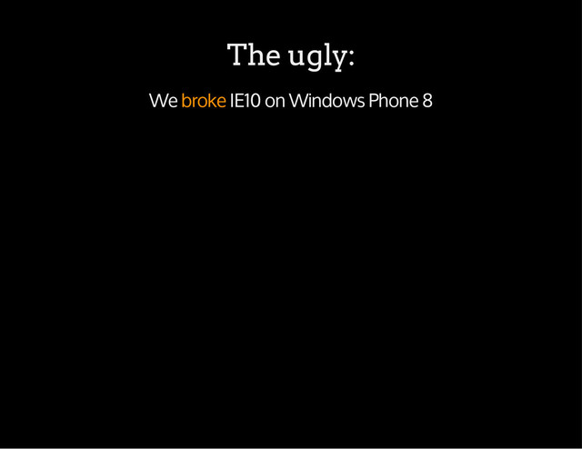 The ugly:
We broke IE10 on Windows Phone 8
